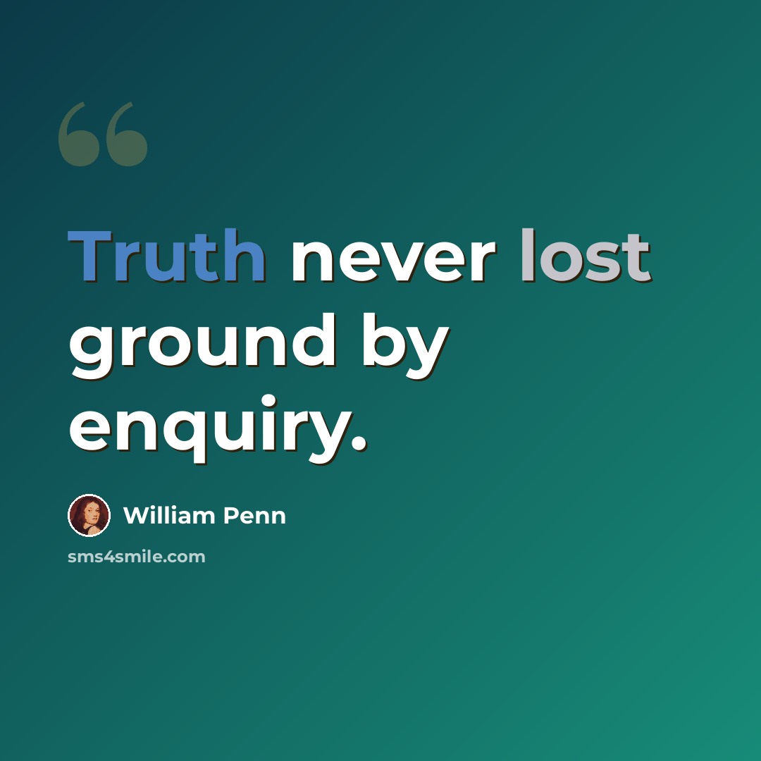 “Truth never lost ground by enquiry.” quote by William Penn