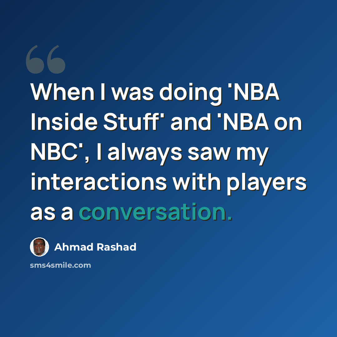 “When I was doing 'NBA Inside Stuff' and 'NBA on NBC', I always saw my interactions with players as a conversation.” quote by Ahmad Rashad