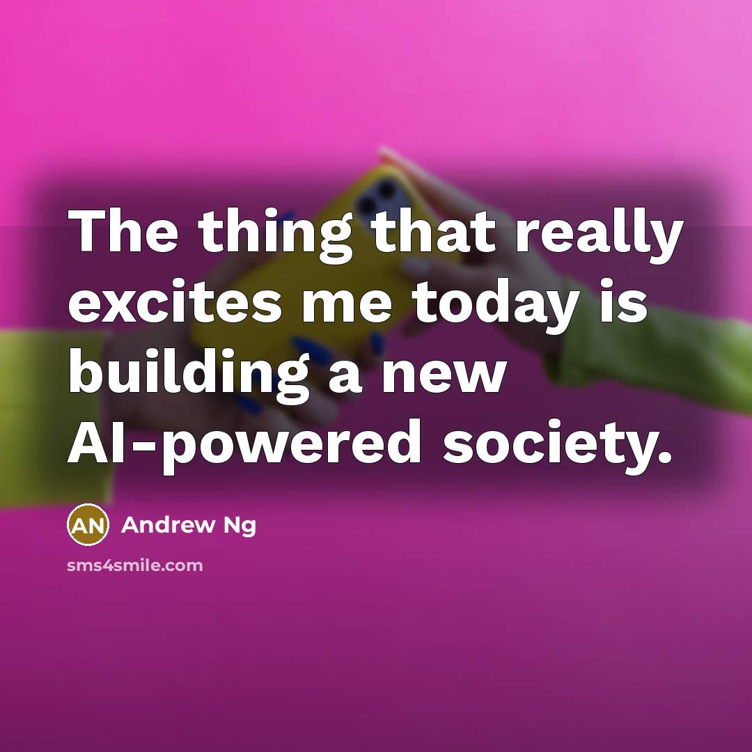 “The thing that really excites me today is building a new AI-powered society.” quote by Andrew Ng