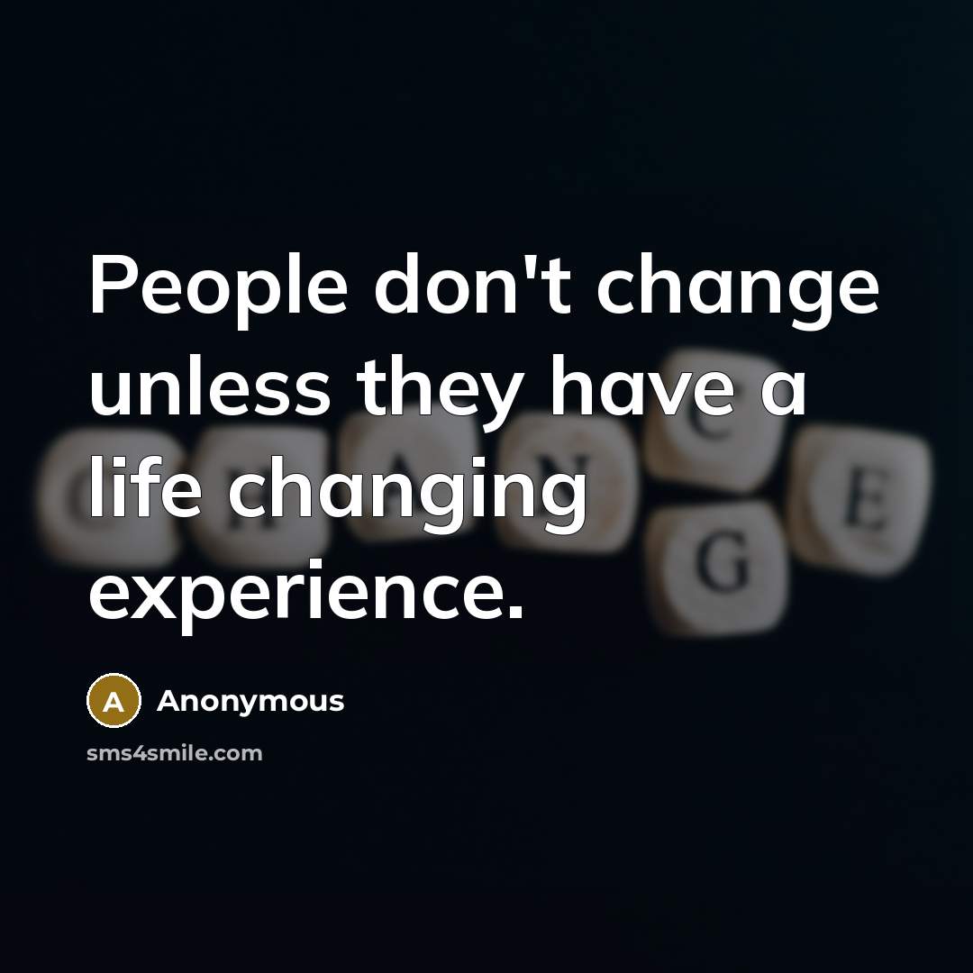 “People don't change unless they have a life changing experience.” quote by Anonymous