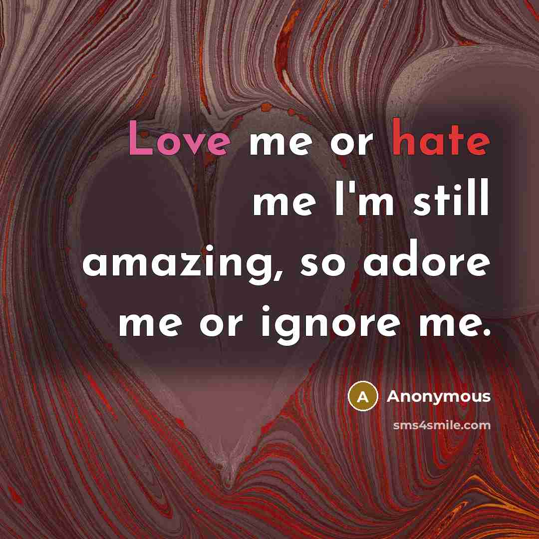 “Love me or hate me I'm still amazing, so adore me or ignore me.” quote by Anonymous