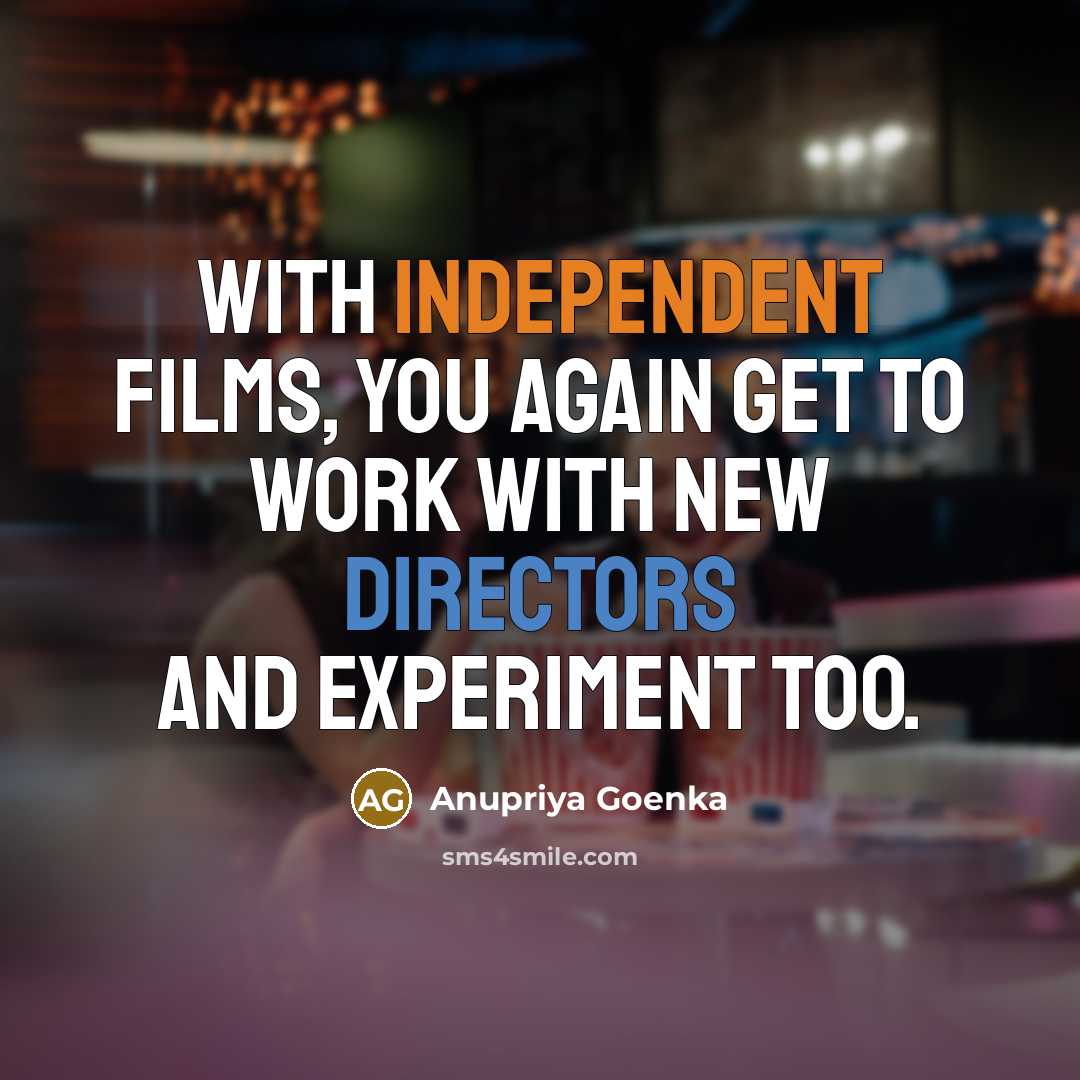 “With independent films, you again get to work with new directors and experiment too.” quote by Anupriya Goenka