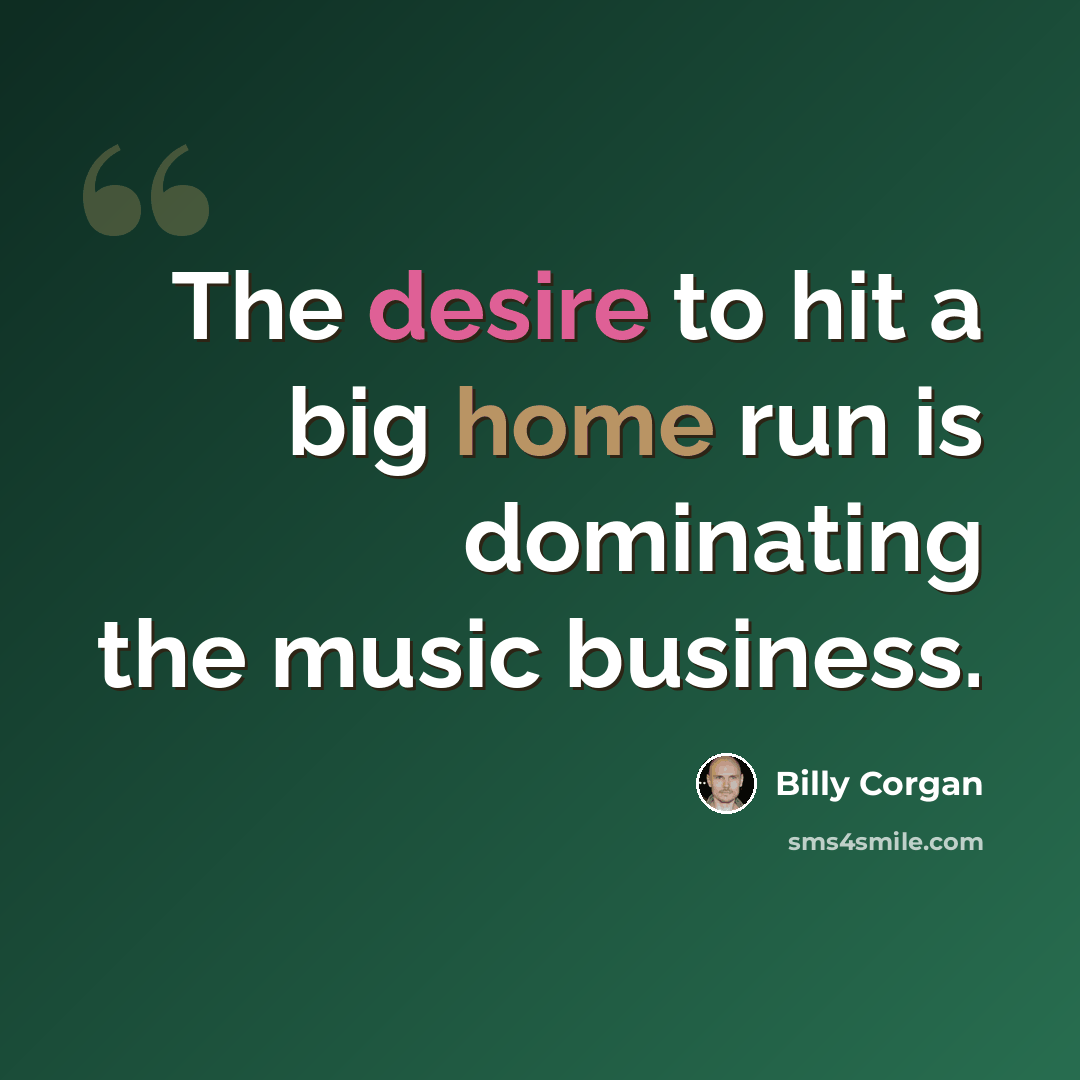 “The desire to hit a big home run is dominating the music business.” quote by Billy Corgan
