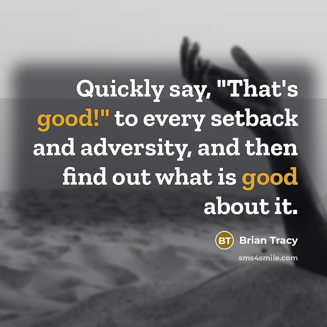“Quickly say, "That's good!" to every setback and adversity, and then find out what is good about it.” quote by Brian Tracy