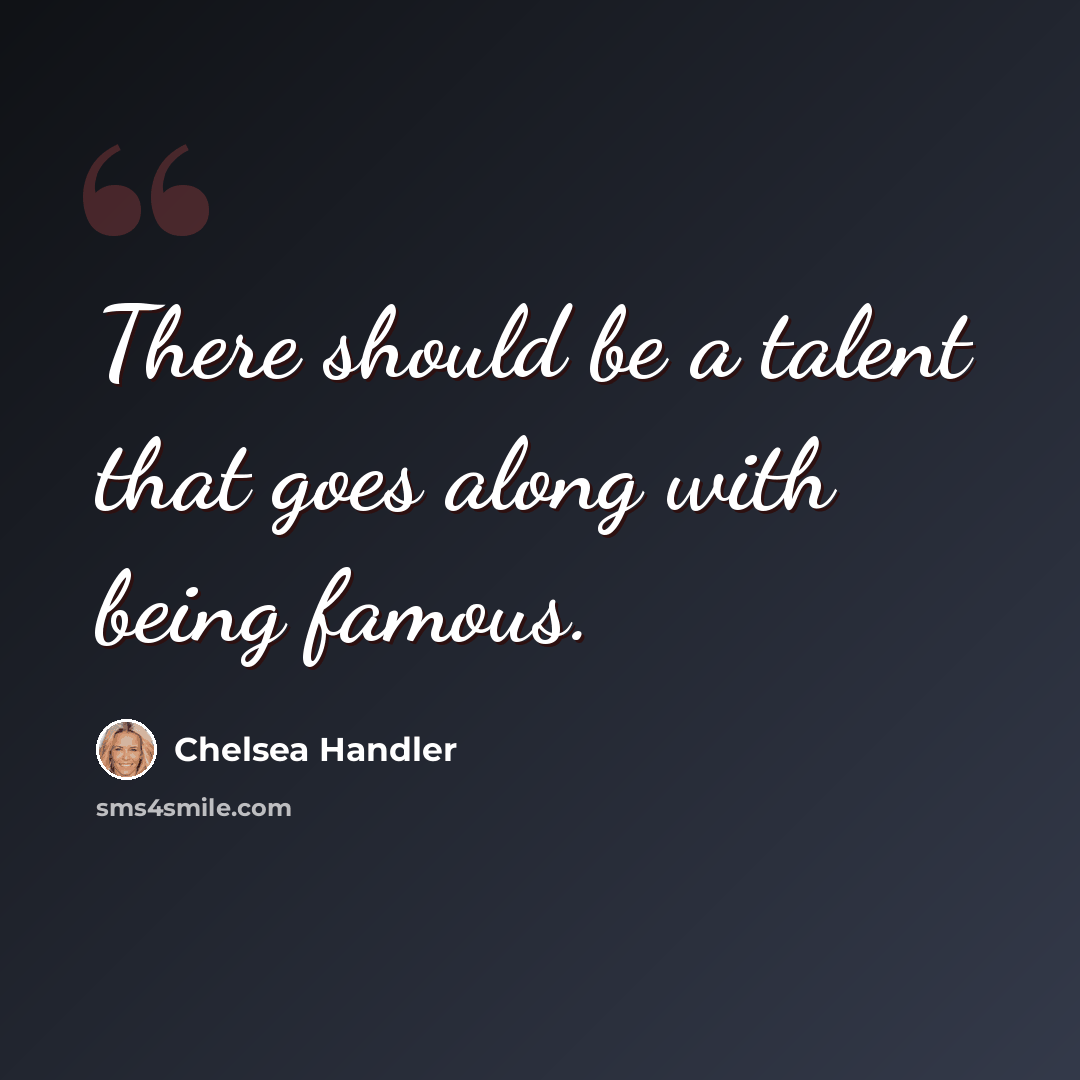 “There should be a talent that goes along with being famous.” quote by Chelsea Handler
