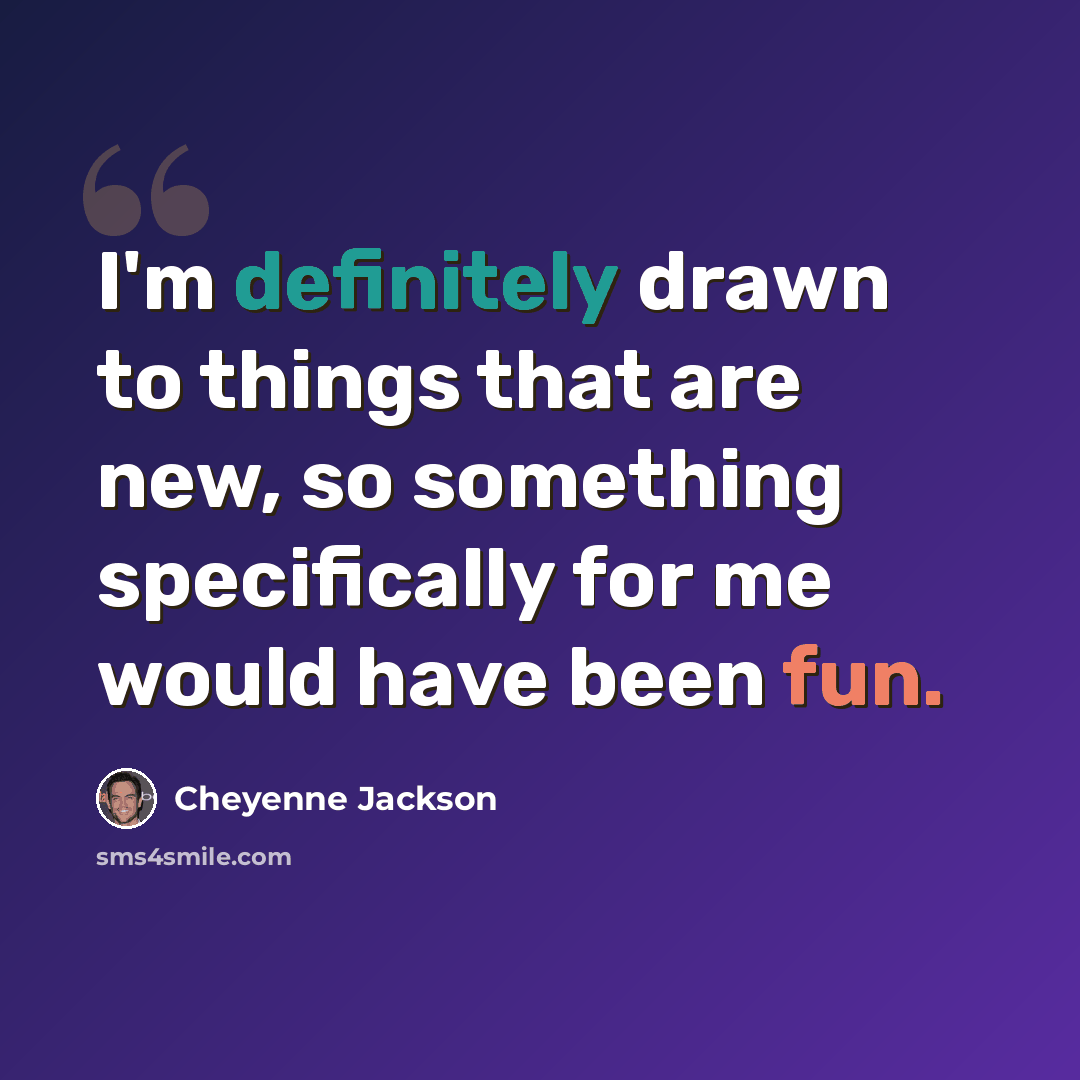 “I'm definitely drawn to things that are new, so something specifically for me would have been fun.” quote by Cheyenne Jackson