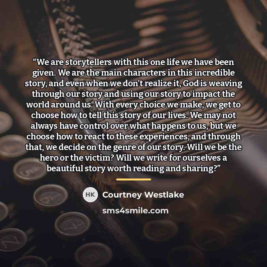 “We are storytellers with this one life we have been given. We are the main characters in this incredible story, and even when we don’t realize it, God is weaving through our story and using our story to impact the world around us. With every choice we make, we get to choose how to tell this story…” quote by Courtney Westlake