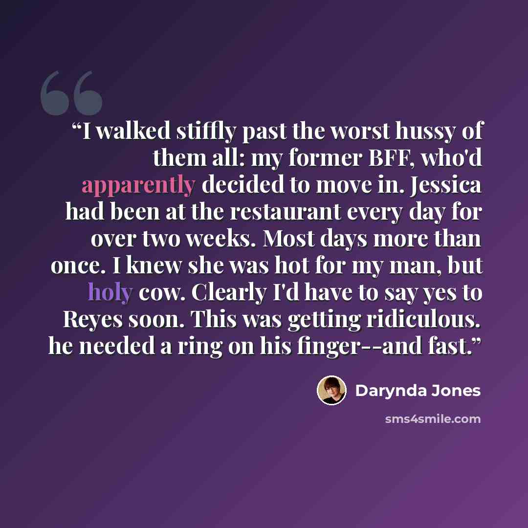 “I walked stiffly past the worst hussy of them all: my former BFF, who'd apparently decided to move in. Jessica had been at the restaurant every day for over two weeks. Most days more than once. I knew she was hot for my man, but holy cow. Clearly I'd have to say yes to Reyes soon. This was getting…” quote by Darynda Jones
