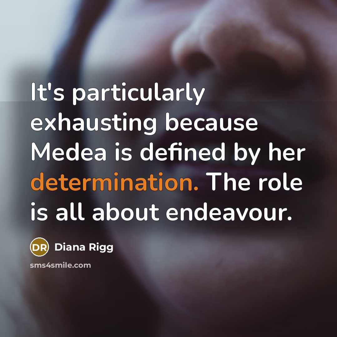 “It's particularly exhausting because Medea is defined by her determination. The role is all about endeavour.” quote by Diana Rigg