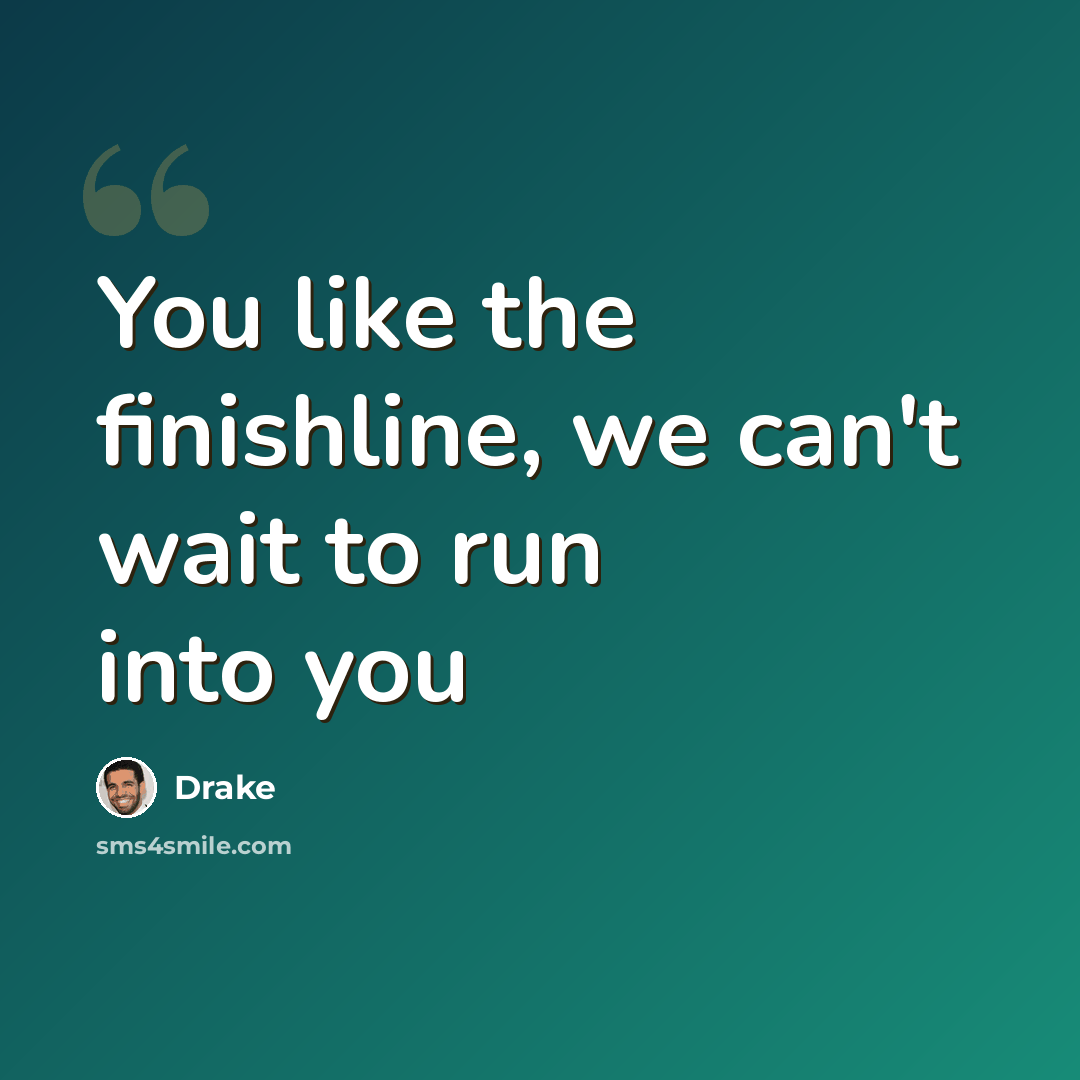 “You like the finishline, we can't wait to run into you” quote by Drake