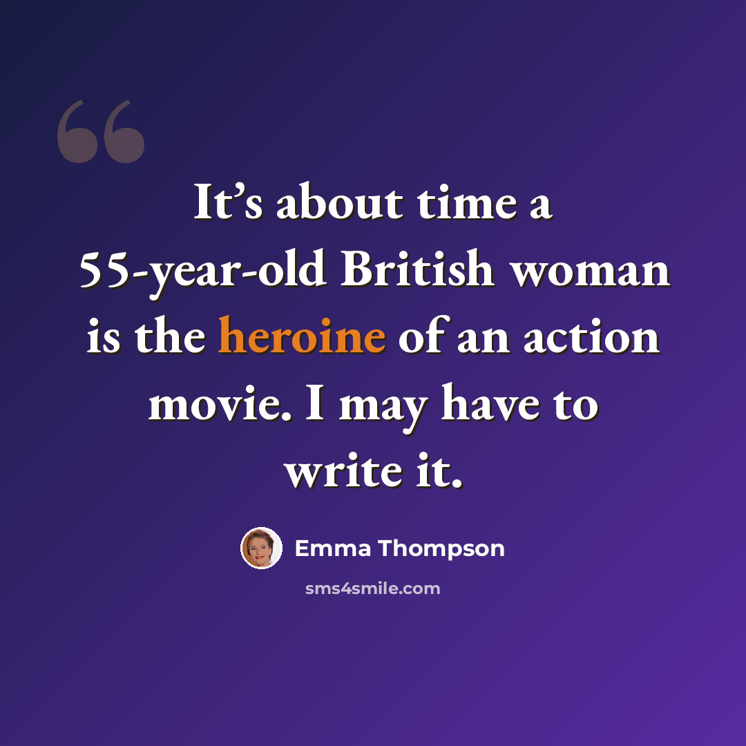 “It’s about time a 55-year-old British woman is the heroine of an action movie. I may have to write it.” quote by Emma Thompson