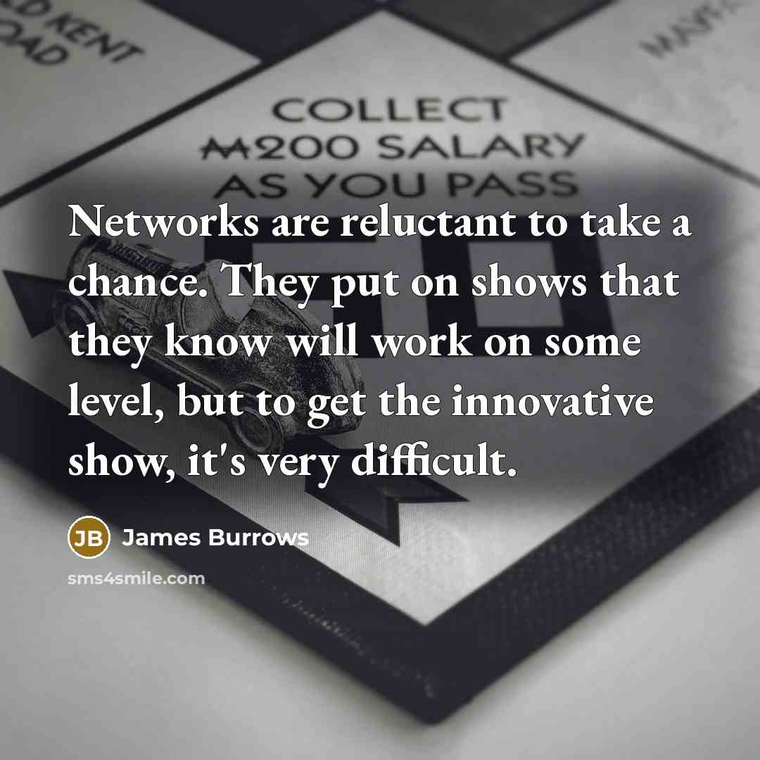 “Networks are reluctant to take a chance. They put on shows that they know will work on some level, but to get the innovative show, it's very difficult.” quote by James Burrows