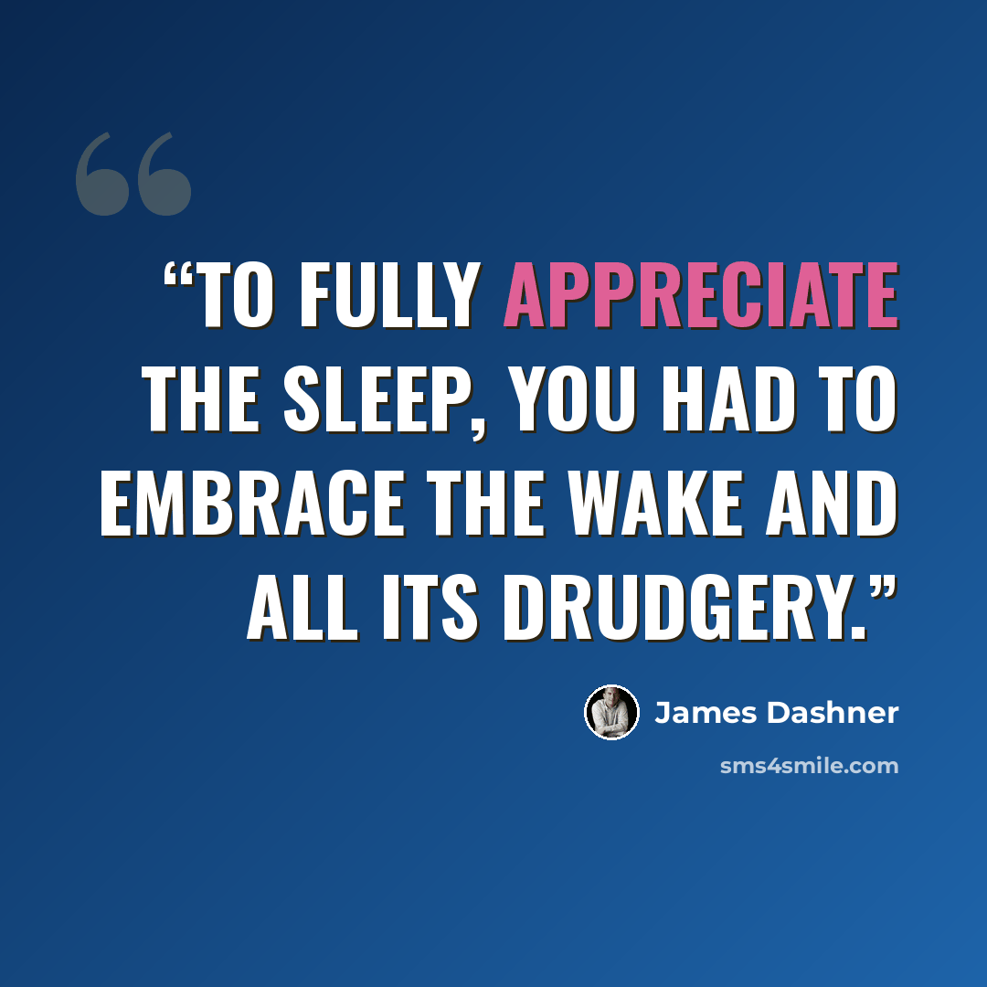 “To fully appreciate the Sleep, you had to embrace the Wake and all its drudgery.” quote by James Dashner