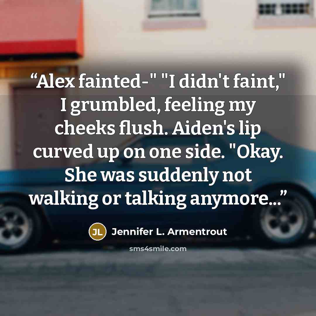 “Alex fainted-" "I didn't faint," I grumbled, feeling my cheeks flush. Aiden's lip curved up on one side. "Okay. She was suddenly not walking or talking anymore...” quote by Jennifer L. Armentrout