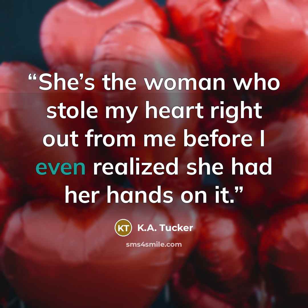 “She’s the woman who stole my heart right out from me before I even realized she had her hands on it.” quote by K.A. Tucker