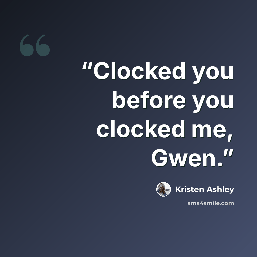“Clocked you before you clocked me, Gwen.” quote by Kristen Ashley