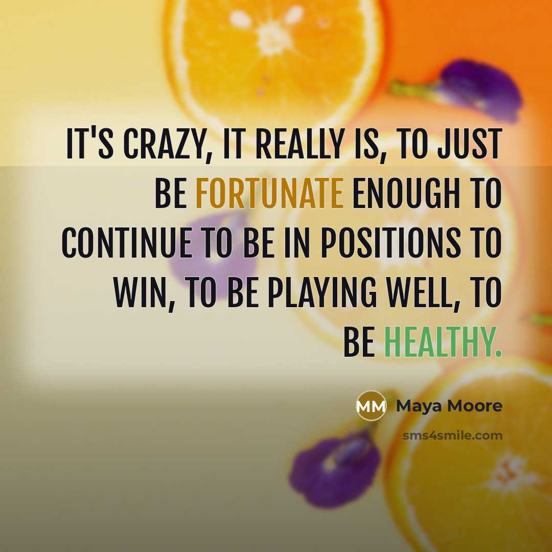“It's crazy, it really is, to just be fortunate enough to continue to be in positions to win, to be playing well, to be healthy.” quote by Maya Moore
