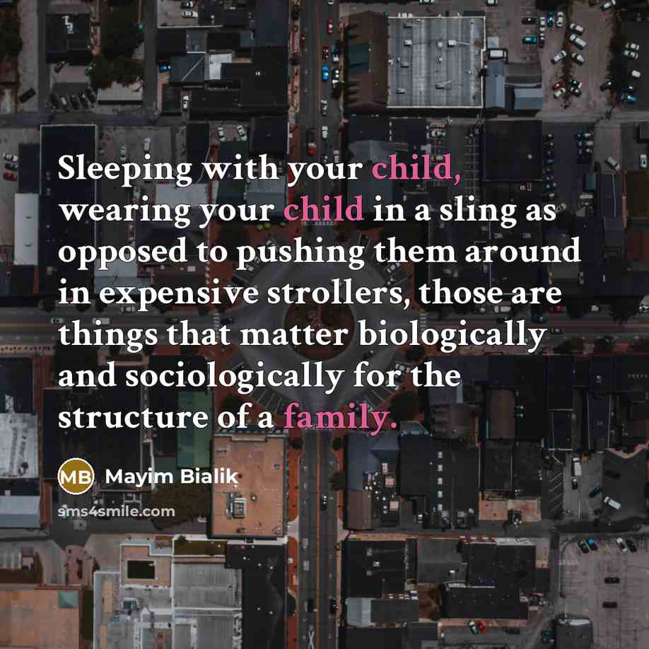 “Sleeping with your child, wearing your child in a sling as opposed to pushing them around in expensive strollers, those are things that matter biologically and sociologically for the structure of a family.” quote by Mayim Bialik