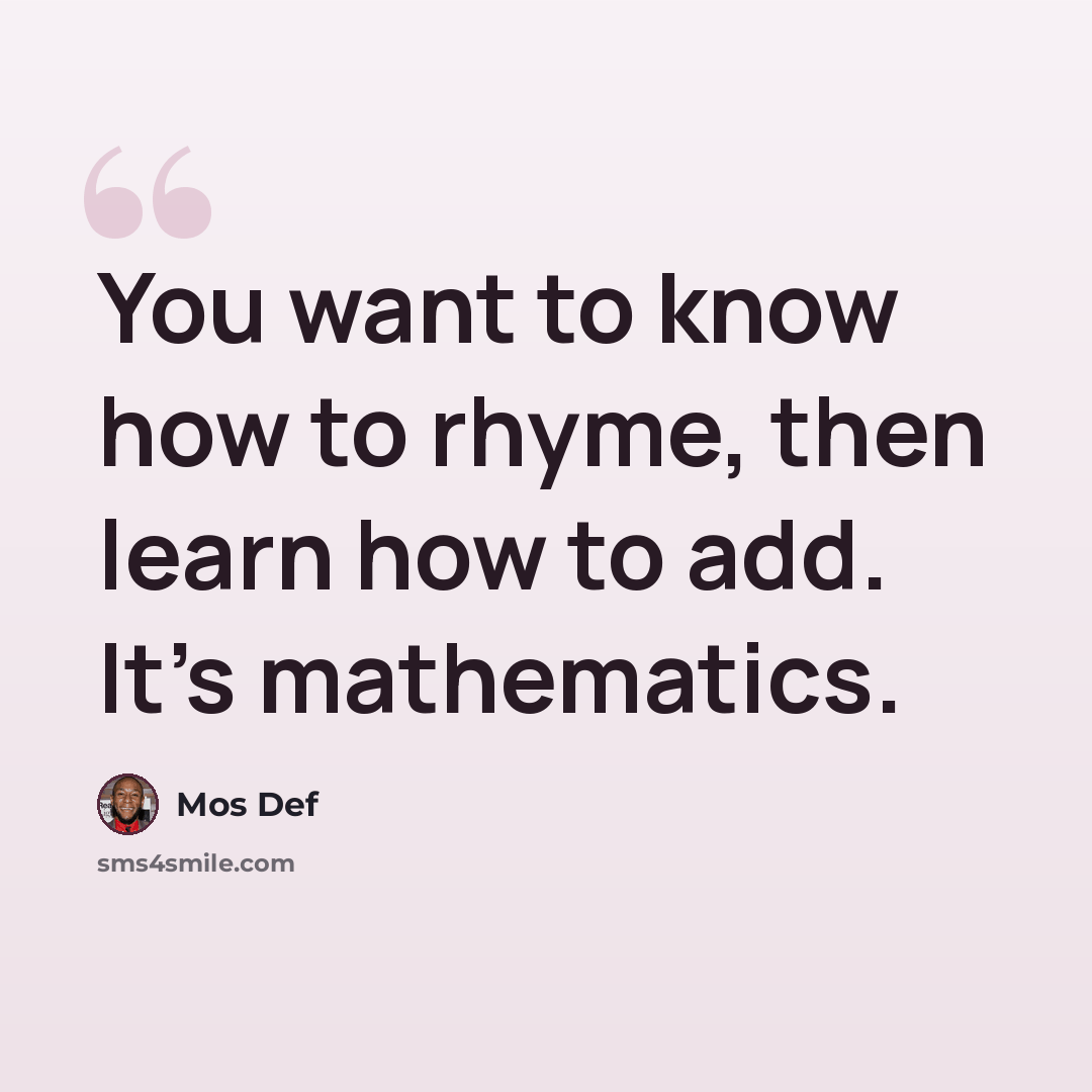 “You want to know how to rhyme, then learn how to add. It's mathematics.” quote by Mos Def