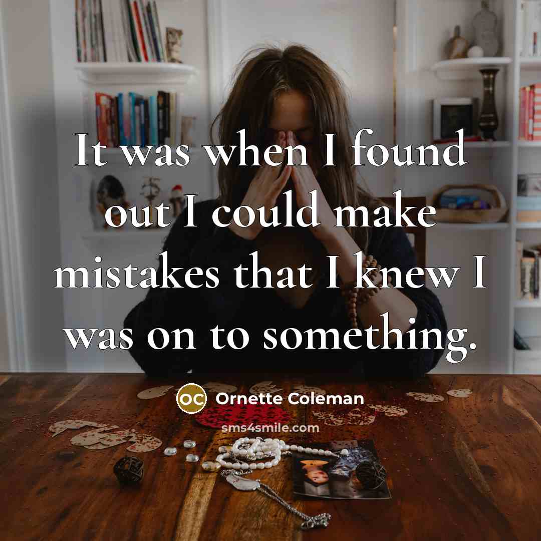 “It was when I found out I could make mistakes that I knew I was on to something.” quote by Ornette Coleman