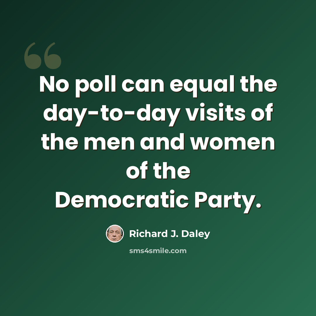 “No poll can equal the day-to-day visits of the men and women of the Democratic Party.” quote by Richard J. Daley
