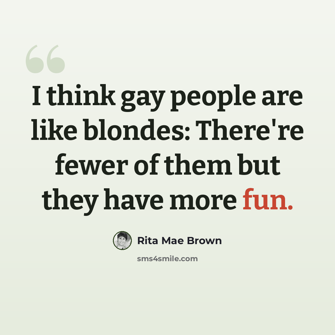 “I think gay people are like blondes: There're fewer of them but they have more fun.” quote by Rita Mae Brown