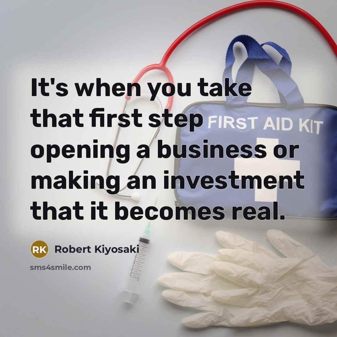 “It's when you take that first step opening a business or making an investment that it becomes real.” quote by Robert Kiyosaki