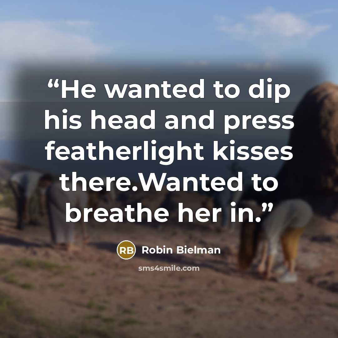 “He wanted to dip his head and press featherlight kisses there.Wanted to breathe her in.” quote by Robin Bielman