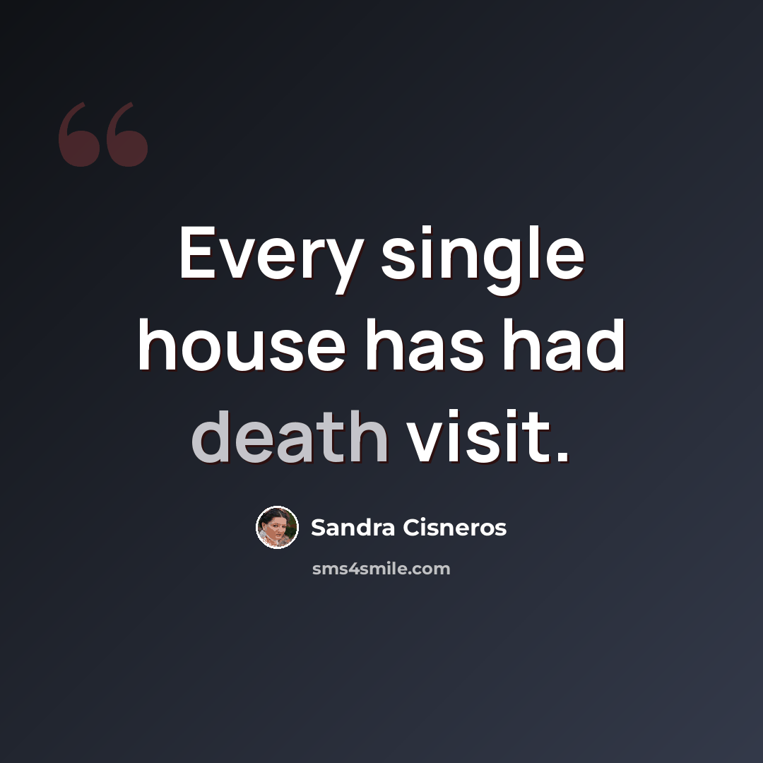 “Every single house has had death visit.” quote by Sandra Cisneros