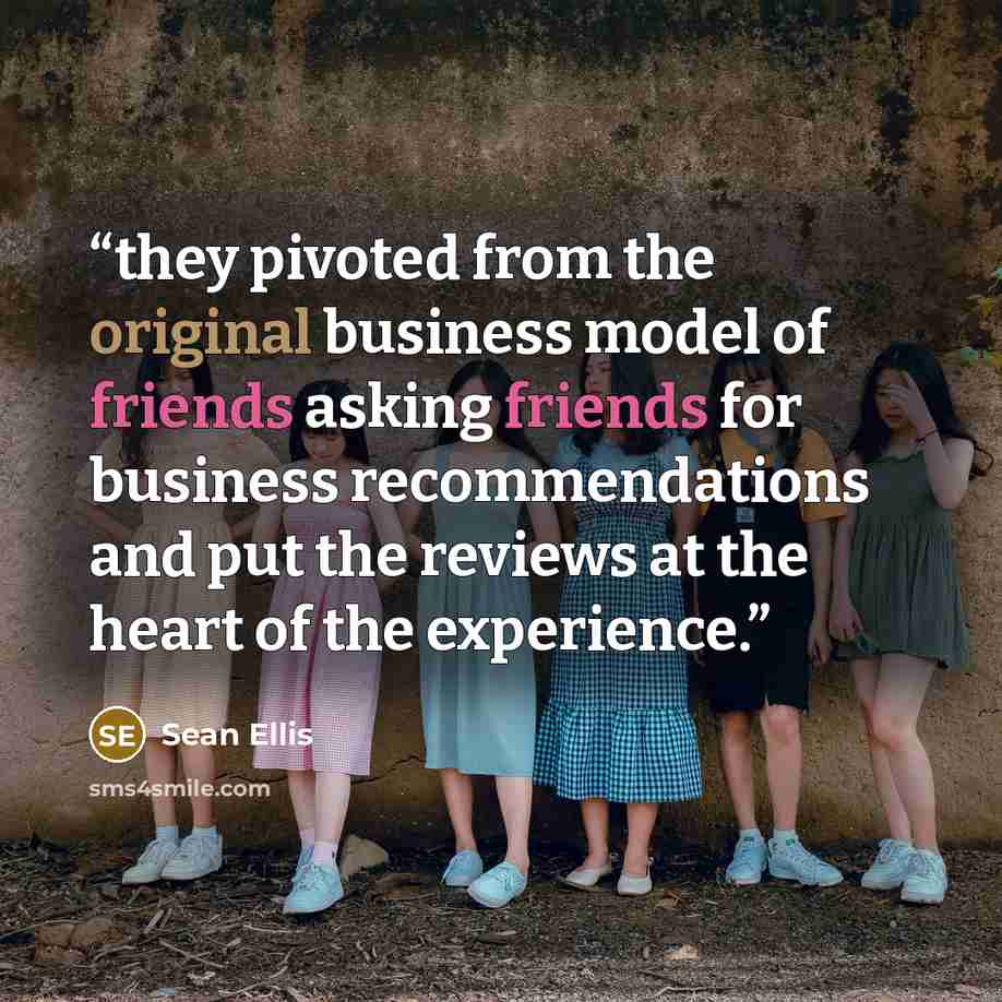 “they pivoted from the original business model of friends asking friends for business recommendations and put the reviews at the heart of the experience.” quote by Sean Ellis