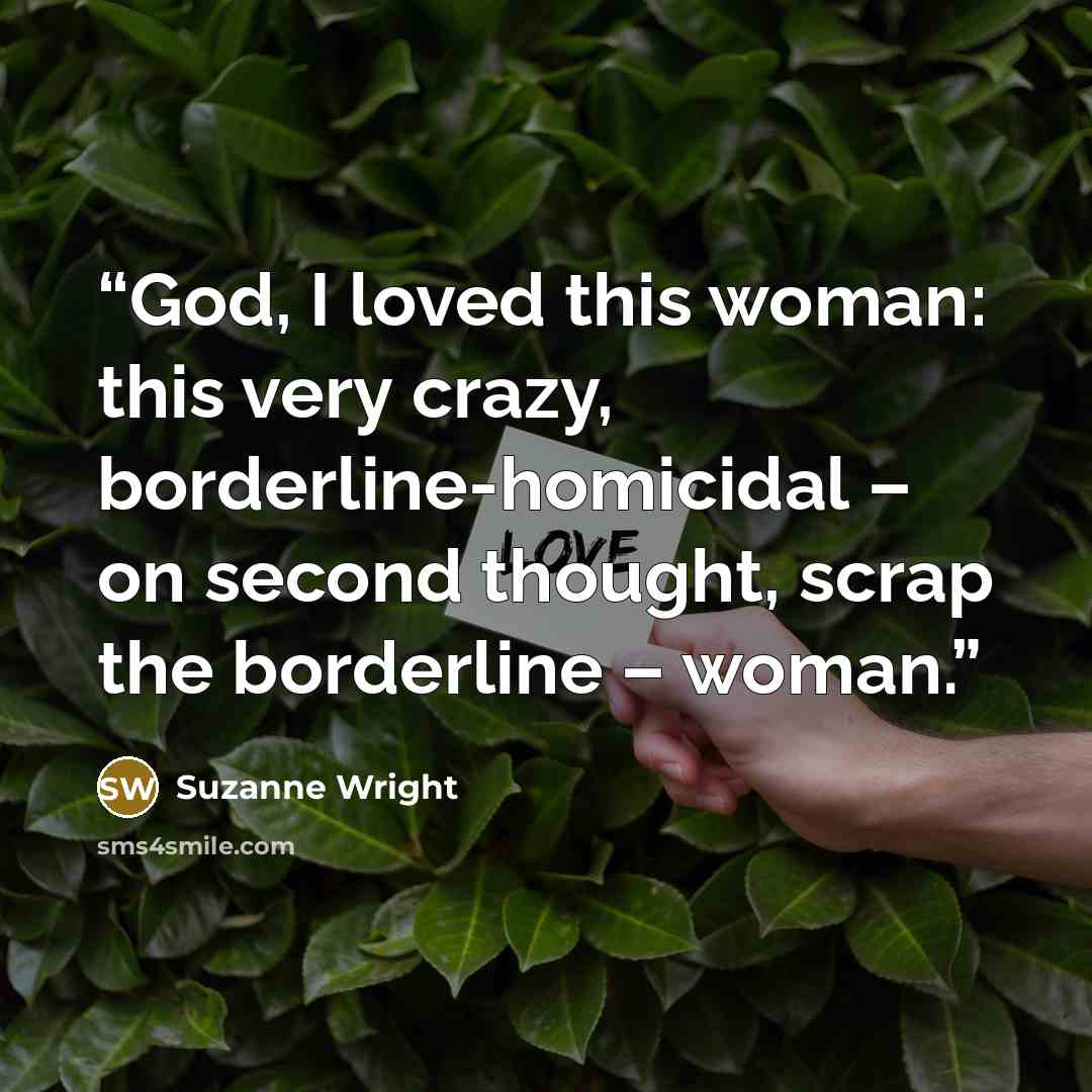 “God, I loved this woman: this very crazy, borderline-homicidal – on second thought, scrap the borderline – woman.” quote by Suzanne Wright
