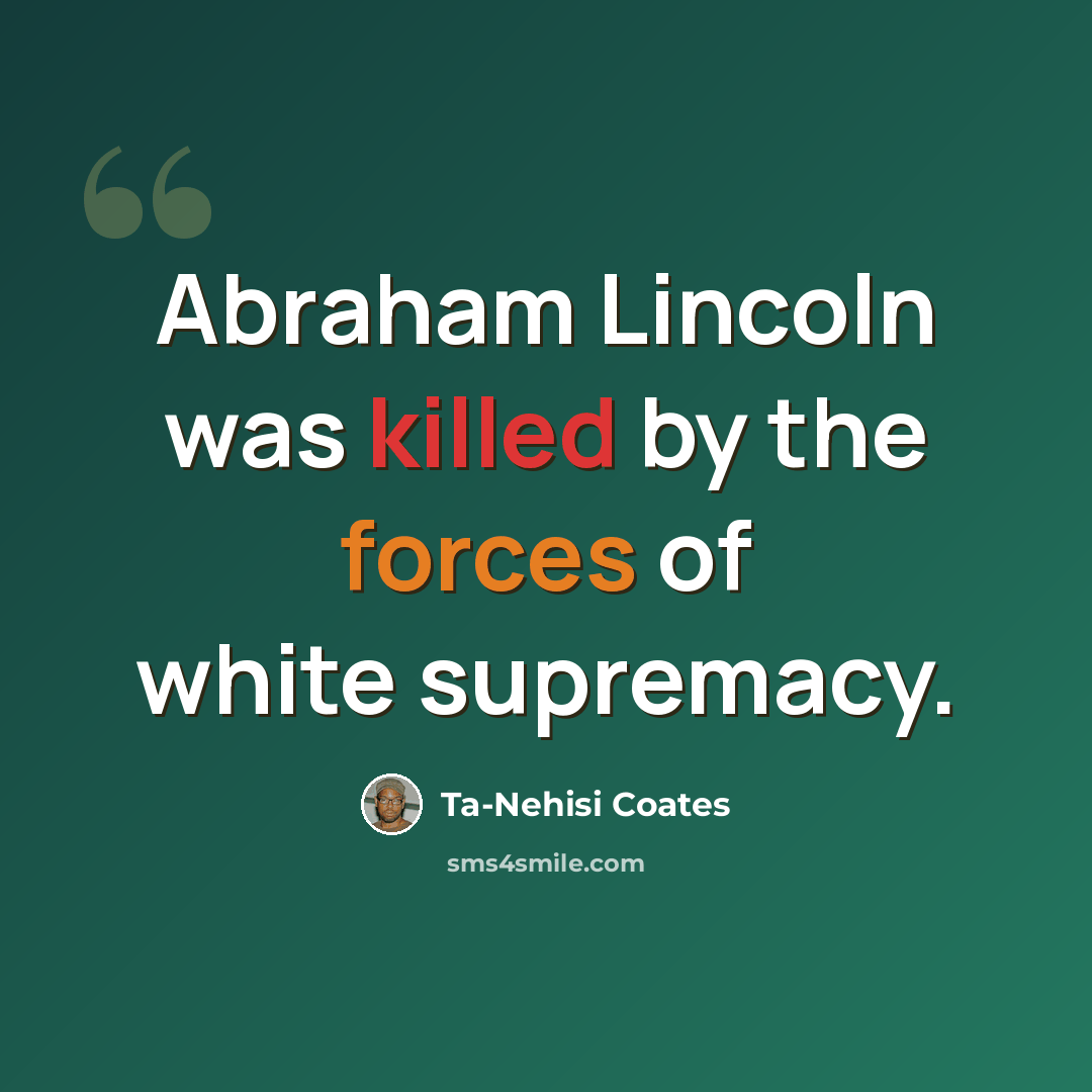 “Abraham Lincoln was killed by the forces of white supremacy.” quote by Ta-Nehisi Coates