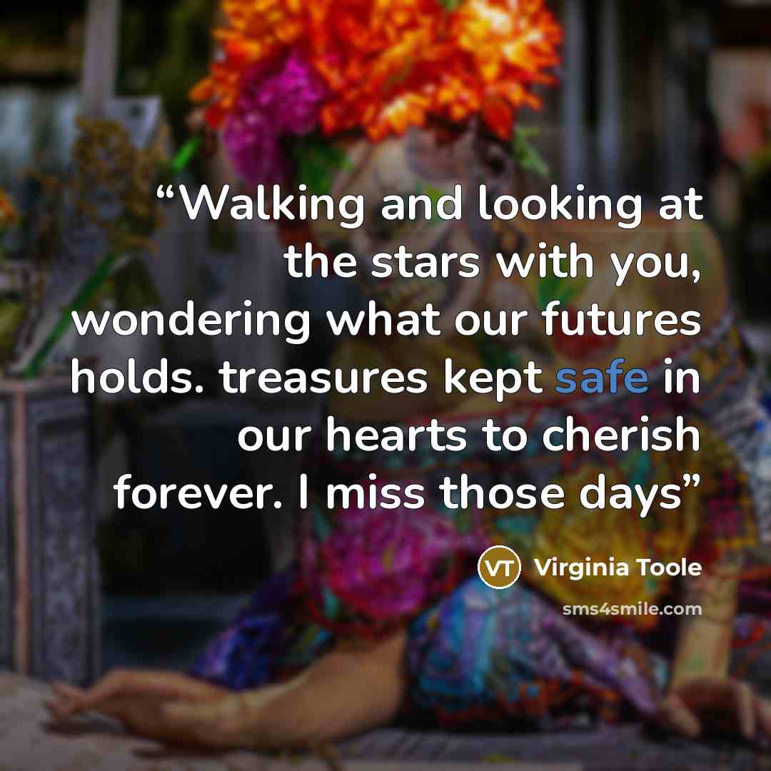 “Walking and looking at the stars with you, wondering what our futures holds. treasures kept safe in our hearts to cherish forever. I miss those days” quote by Virginia Toole
