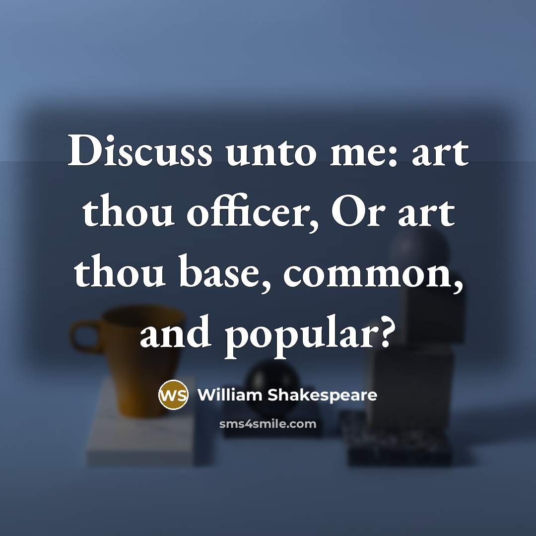 “Discuss unto me: art thou officer, Or art thou base, common, and popular?” quote by William Shakespeare
