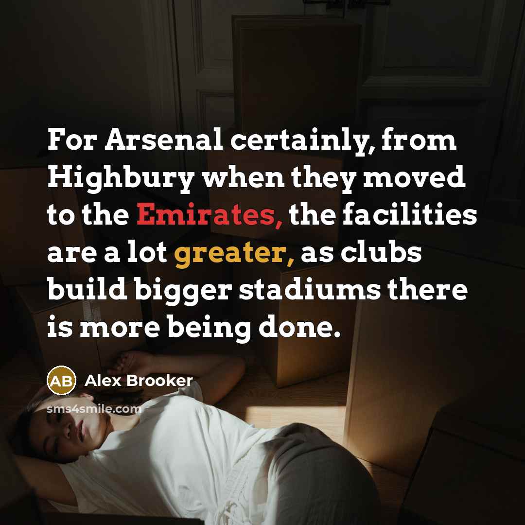 “For Arsenal certainly, from Highbury when they moved to the Emirates, the facilities are a lot greater, as clubs build bigger stadiums there is more being done.” quote by Alex Brooker