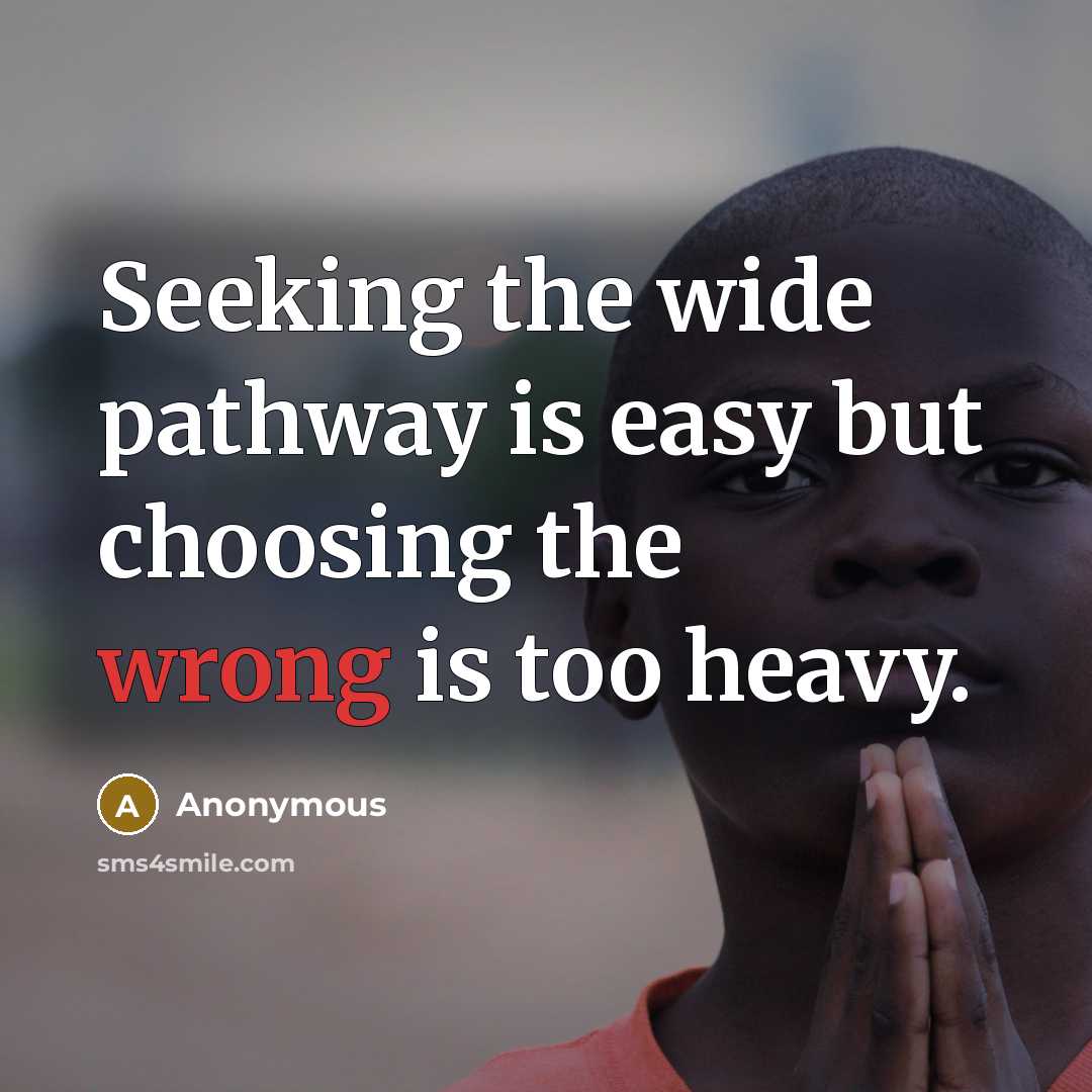 “Seeking the wide pathway is easy but choosing the wrong is too heavy.” quote by Anonymous