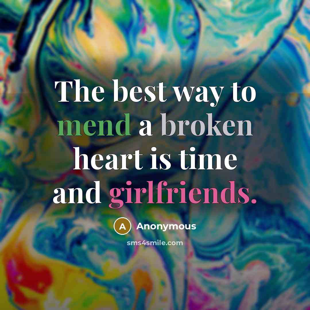 “The best way to mend a broken heart is time and girlfriends.” quote by Anonymous