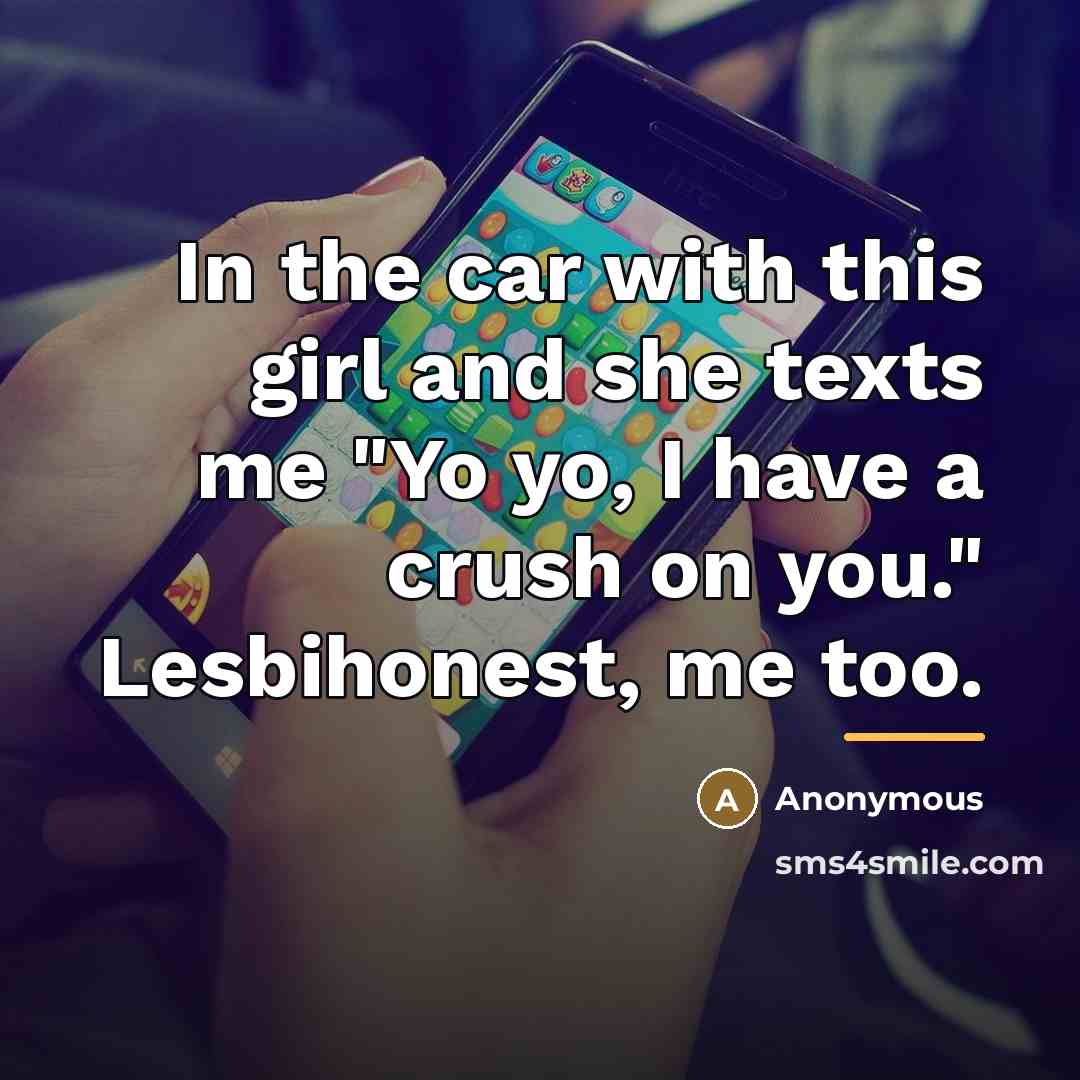 “In the car with this girl and she texts me "Yo yo, I have a crush on you." Lesbihonest, me too.” quote by Anonymous