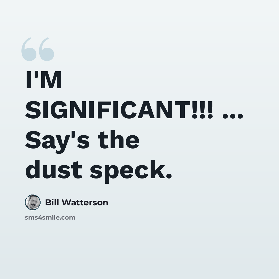 “I'M SIGNIFICANT!!! ... Say's the dust speck.” quote by Bill Watterson