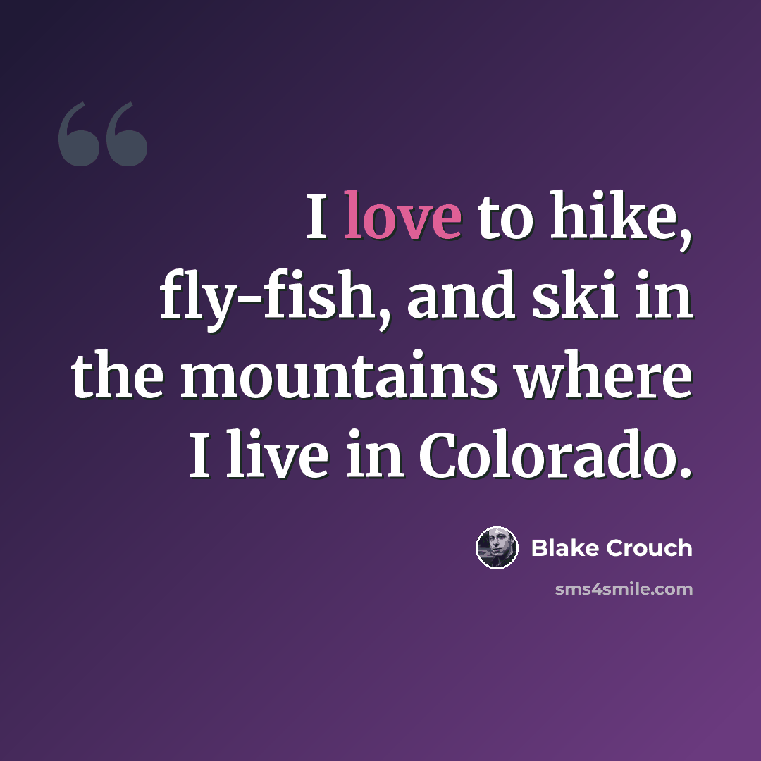 “I love to hike, fly-fish, and ski in the mountains where I live in Colorado.” quote by Blake Crouch