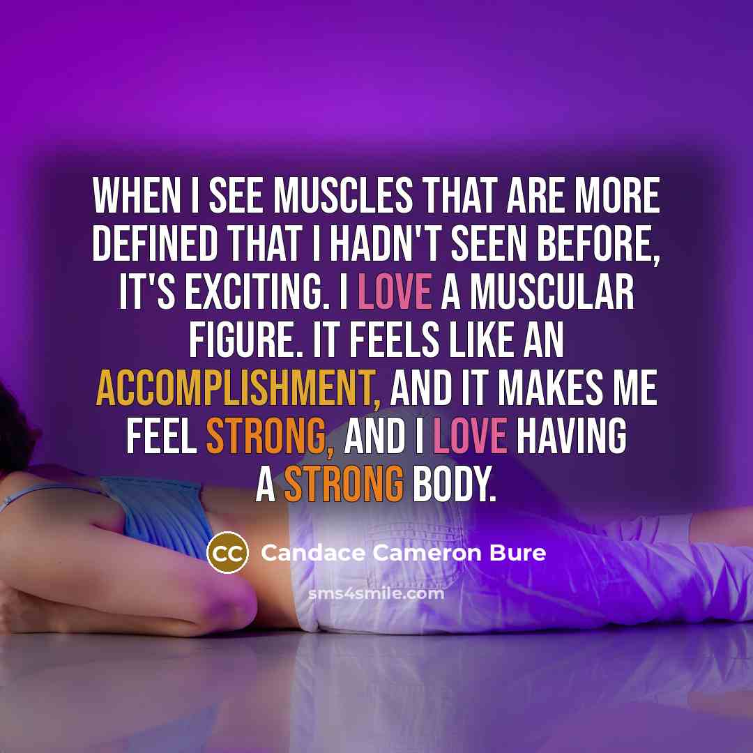“When I see muscles that are more defined that I hadn't seen before, it's exciting. I love a muscular figure. It feels like an accomplishment, and it makes me feel strong, and I love having a strong body.” quote by Candace Cameron Bure