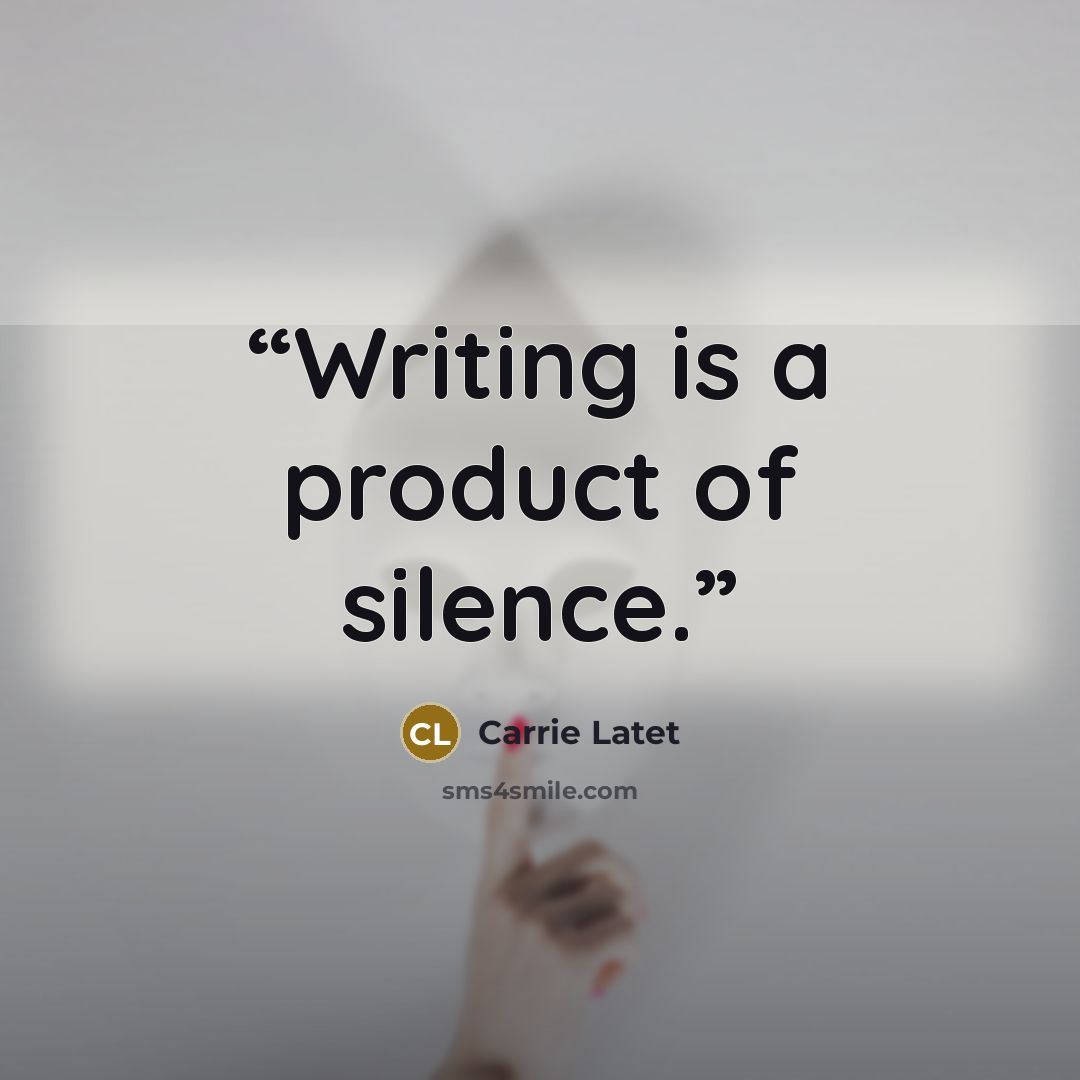 “Writing is a product of silence.” quote by Carrie Latet