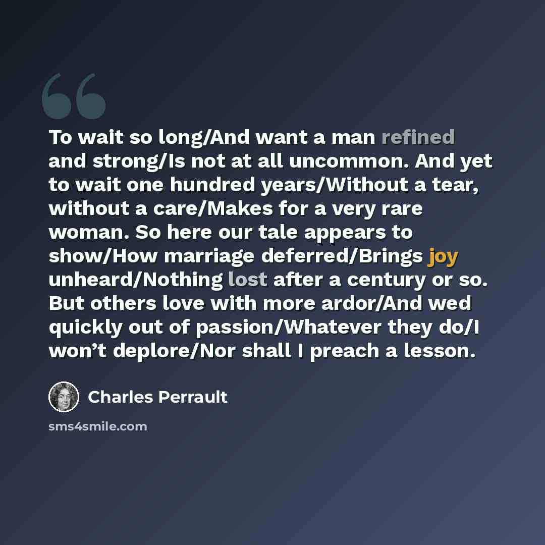 “To wait so long/And want a man refined and strong/Is not at all uncommon. And yet to wait one hundred years/Without a tear, without a care/Makes for a very rare woman. So here our tale appears to show/How marriage deferred/Brings joy unheard/Nothing lost after a century or so. But others love with…” quote by Charles Perrault
