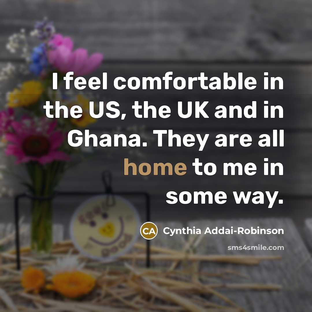 “I feel comfortable in the US, the UK and in Ghana. They are all home to me in some way.” quote by Cynthia Addai-Robinson