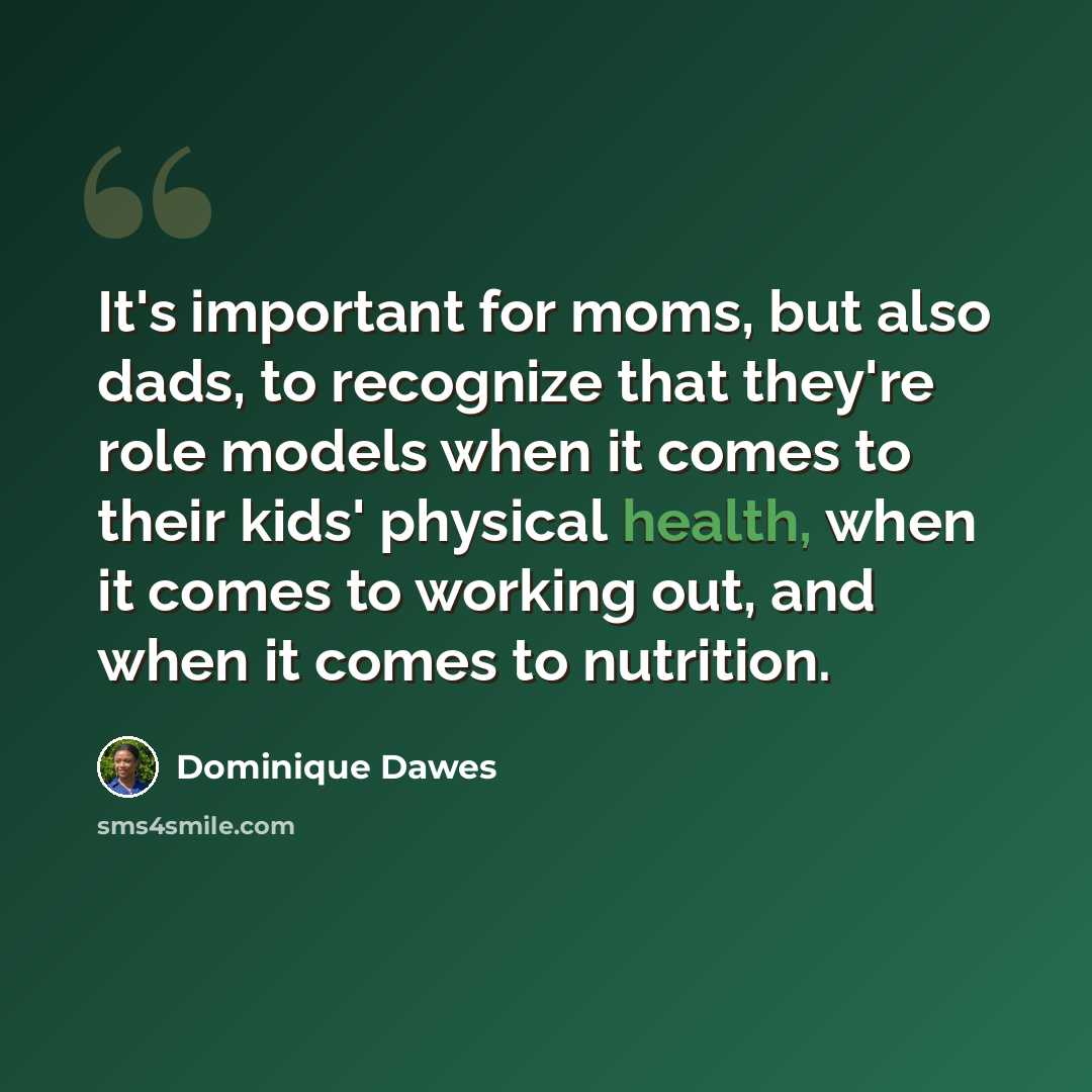 “It's important for moms, but also dads, to recognize that they're role models when it comes to their kids' physical health, when it comes to working out, and when it comes to nutrition.” quote by Dominique Dawes