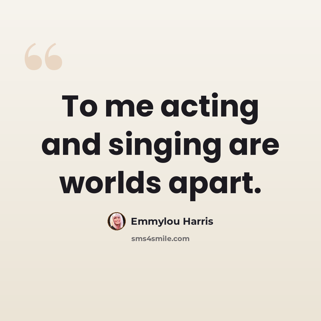 “To me acting and singing are worlds apart.” quote by Emmylou Harris