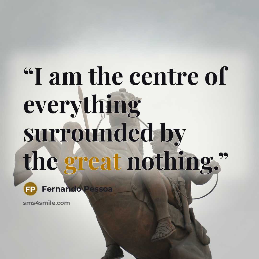“I am the centre of everything surrounded by the great nothing.” quote by Fernando Pessoa