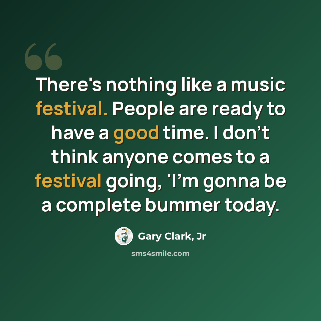 “There's nothing like a music festival. People are ready to have a good time. I don't think anyone comes to a festival going, 'I'm gonna be a complete bummer today.” quote by Gary Clark, Jr