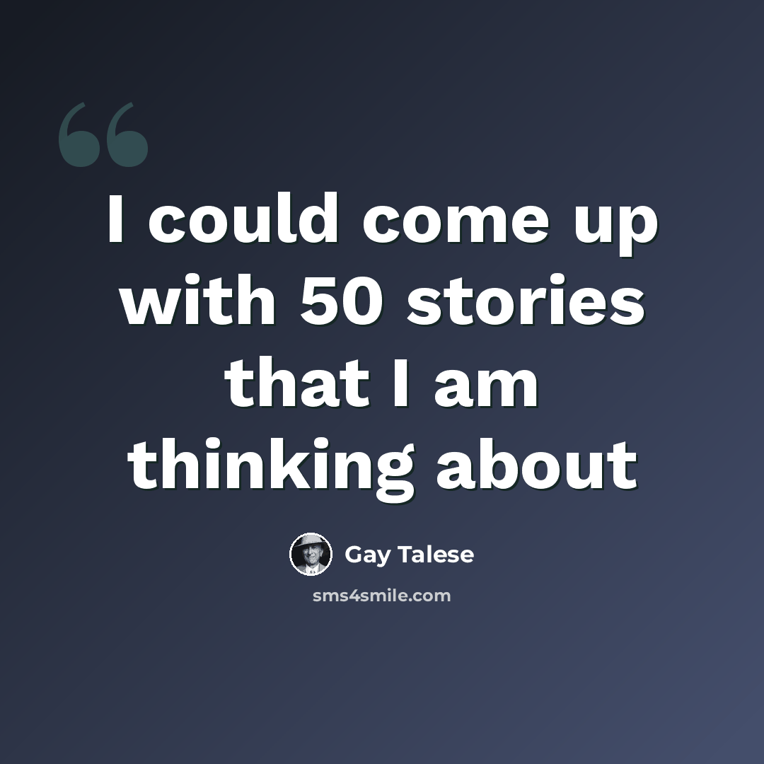 “I could come up with 50 stories that I am thinking about” quote by Gay Talese