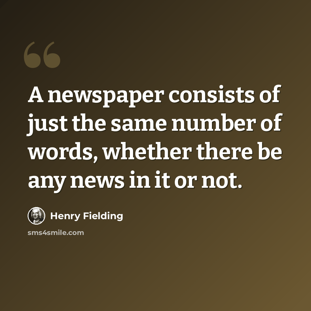“A newspaper consists of just the same number of words, whether there be any news in it or not.” quote by Henry Fielding